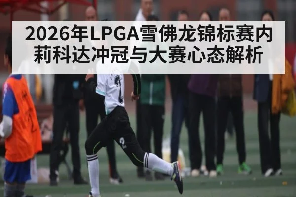 2026年LPGA雪佛龙锦标赛内莉科达冲冠与大赛心态解析