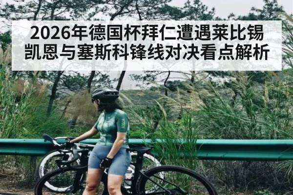 2026年德国杯拜仁遭遇莱比锡 凯恩与塞斯科锋线对决看点解析