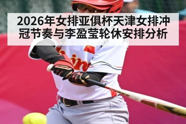 2026年女排亚俱杯天津女排冲冠节奏与李盈莹轮休安排分析